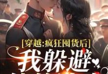 穿越：疯狂囤货后我躲避他的追求完整版小说，穿越：疯狂囤货后我躲避他的追求姜栀陆瑾年全章小说阅读-火箭文学