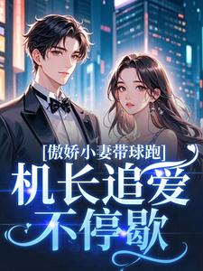 (全文)傲娇小妻带球跑，机长追爱不停歇（顾予琛徐歆薇）试读更新章节傲娇小妻带球跑，机长追爱不停歇免费小说