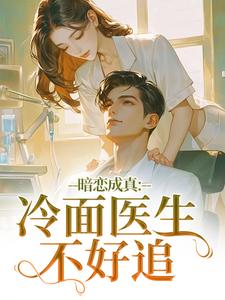 (全文)暗恋成真：冷面医生不好追（宁雨莟顾懿渊）全本书籍阅读暗恋成真：冷面医生不好追免费小说全本