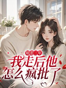 (全文)暗恋三年，我走后他怎么疯批了免费小说全本，沈知禾周砚之试读更新章节