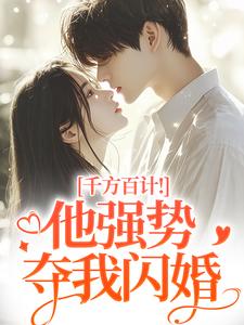 千方百计！他强势夺我闪婚最新章节阅读千方百计！他强势夺我闪婚(南昭沙赫)试读更新章节