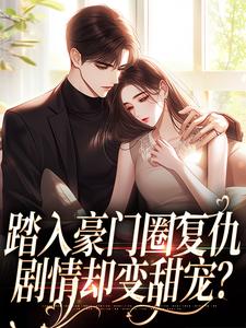踏入豪门圈复仇，剧情却变甜宠？（王芸傅司砚）小说推荐踏入豪门圈复仇，剧情却变甜宠？全章小说阅读