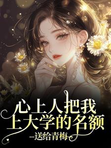 心上人把我上大学的名额，送给青梅（秦仲叶明沓）小说推荐心上人把我上大学的名额，送给青梅全章小说阅读