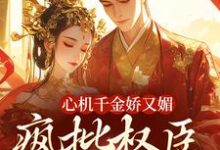心机千金娇又媚，疯批权臣宠上瘾（谢阆南姝）全本书籍阅读心机千金娇又媚，疯批权臣宠上瘾完整版小说-火箭文学