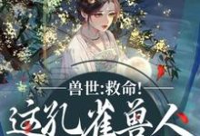 兽世:救命!这孔雀兽人干嘛老开屏(木悠然凰羽)全本书籍阅读兽世:救命!这孔雀兽人干嘛老开屏完整版小说-火箭文学
