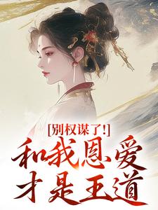 别权谋了！和我恩爱才是王道最新完结小说别权谋了！和我恩爱才是王道盛西棠免费小说
