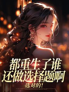 都重生了谁还做选择题啊，选对的！徐吱靳闻洲热门小说排行榜都重生了谁还做选择题啊，选对的！免费小说