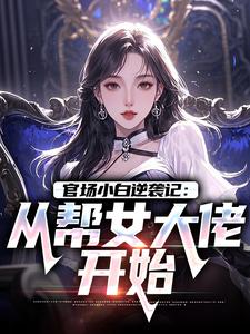 官场小白逆袭记：从帮女大佬开始（唐诚李文静）全本书籍阅读官场小白逆袭记：从帮女大佬开始完整版小说