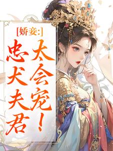 (全文)娇妾：忠犬夫君，太会宠！慕南宸姜铭烟最新完结小说娇妾：忠犬夫君，太会宠！免费阅读