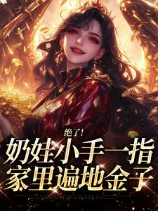 (全文)绝了！奶娃小手一指，家里遍地金子免费小说全本，舟舟傅卿昭试读更新章节