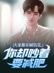 大家都在闹饥荒，你却吵着要减肥魏勇秦薇完结小说推荐大家都在闹饥荒，你却吵着要减肥全本书籍阅读