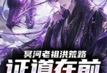 (全文)冥河老祖洪荒路：证道在前天道靠边(冥河)全本免费在线阅读-火箭文学