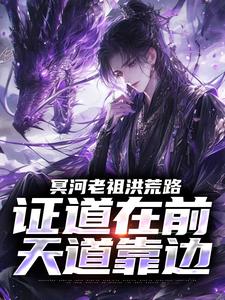 冥河老祖洪荒路：证道在前天道靠边冥河免费小说冥河老祖洪荒路：证道在前天道靠边推荐完结小说