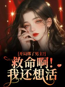 (全文)开局绑了男主？救命啊！我还想活（南辞枝祁尘）全本书籍阅读开局绑了男主？救命啊！我还想活免费小说全本