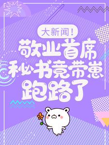 (全文)大新闻！敬业首席秘书竟带崽跑路了！(卫颜冷夜霆)全本免费在线阅读