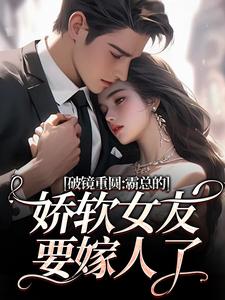 破镜重圆：霸总的娇软女友要嫁人了热门小说排行榜破镜重圆：霸总的娇软女友要嫁人了裴玉梁靖森免费小说全本