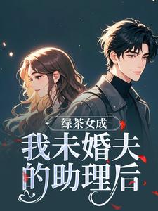 绿茶女成我未婚夫的助理后（江挽歌傅镜知）全章小说阅读