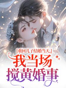 重回儿子结婚当天最新完结小说重回儿子结婚当天刘琴刘勇免费小说