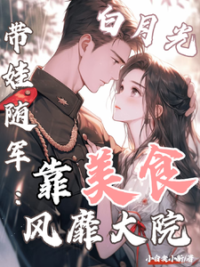 (全文)白月光带娃随军：靠美食风靡大院程月弯最新完结小说白月光带娃随军：靠美食风靡大院免费小说全本