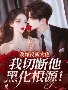 (全文)改嫁反派大佬，我切断他黑化根源！免费小说全本，江知微萧著试读更新章节