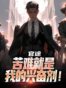 (全文)官途：苦难就是我的兴奋剂！楚清明林芬芳小说推荐，官途：苦难就是我的兴奋剂！全章小说阅读