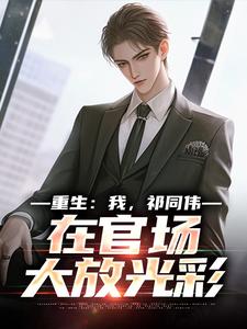 (全文)重生：我，祁同伟，在官场大放光彩祁同伟侯亮平最新完结小说重生：我，祁同伟，在官场大放光彩免费小说全本