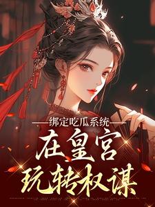 绑定吃瓜系统，在皇宫玩转权谋（燕北辰沈明珠）全本书籍阅读绑定吃瓜系统，在皇宫玩转权谋完整版小说