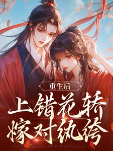 (全文)重生后，上错花轿嫁对纨绔谢北洺沈云舒小说推荐，重生后，上错花轿嫁对纨绔全章小说阅读