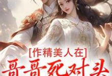 作精美人在哥哥死对头怀里要抱抱热门小说排行榜作精美人在哥哥死对头怀里要抱抱江夷欢卫昭免费小说全本-火箭文学
