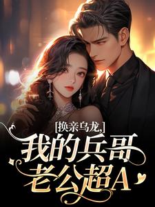 (全文)换亲乌龙，我的兵哥老公超A热门小说排行榜，换亲乌龙，我的兵哥老公超A刘书宁陆丰年全章小说阅读