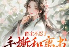 (全文)郡主不忍了,手撕和离书斗渣夫免费小说全本,戚元月宋九安试读更新章节-火箭文学