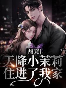 (全文)甜宠：天降小茉莉住进了我家(沈津南林听)全本免费在线阅读