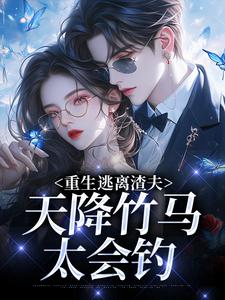 (全文)重生逃离渣夫，天降竹马太会钓姜矜贺祈年最新完结小说重生逃离渣夫，天降竹马太会钓免费小说全本