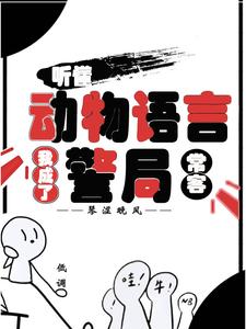 (全文)听懂动物语言：我成了警局常客（隋暖肖云）试读更新章节听懂动物语言：我成了警局常客免费小说