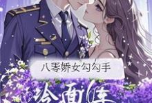 (全文)八零娇女勾勾手，冷面军官拿命宠(杭景枝)全本免费在线阅读-火箭文学