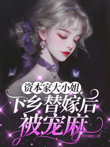 (全文)资本家大小姐下乡替嫁后，被宠麻姜眠小说推荐，资本家大小姐下乡替嫁后，被宠麻全章小说阅读