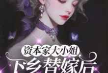 (全文)资本家大小姐下乡替嫁后,被宠麻姜眠最新完结小说资本家大小姐下乡替嫁后,被宠麻免费小说全本-火箭文学
