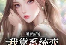 继承饭馆，我靠系统变京城最火厨子完整版小说，继承饭馆，我靠系统变京城最火厨子花卷全章小说阅读-火箭文学
