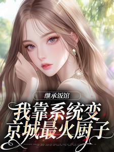 继承饭馆，我靠系统变京城最火厨子花卷热门小说排行榜继承饭馆，我靠系统变京城最火厨子免费小说