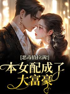 恶毒值拉满！本女配成了大富豪（江眠夏斯暝）全本书籍阅读恶毒值拉满！本女配成了大富豪完整版小说