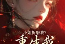 顾凝天秋虹小姐折磨我？重生我拿下她爹！全本免费在线阅读-火箭文学