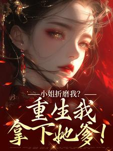 (全文)小姐折磨我？重生我拿下她爹！（顾凝天秋虹）全本书籍阅读小姐折磨我？重生我拿下她爹！免费小说全本