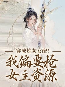 穿成炮灰女配？我偏要抢女主资源最新章节阅读穿成炮灰女配？我偏要抢女主资源(顾柠芸慕辰泽)试读更新章节