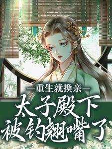 重生就换亲，太子殿下被钓翘嘴了宋婉宁萧承瑾免费小说重生就换亲，太子殿下被钓翘嘴了推荐完结小说