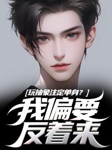 玩抽象注定单身？我偏要反着来推荐完结小说，玩抽象注定单身？我偏要反着来苏辙唐心柔免费小说全本