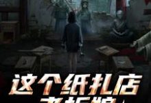 这个纸扎店老板娘，她有亿点强！（陈昭陈二狗）小说推荐这个纸扎店老板娘，她有亿点强！全章小说阅读-火箭文学