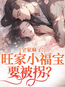 旺家小福宝要被拐？全家麻了！（温温容少川）小说推荐旺家小福宝要被拐？全家麻了！全章小说阅读