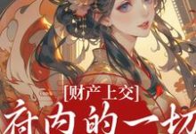 (全文)财产上交，府内的一切都归我免费小说全本，姜姝窈试读更新章节-火箭文学