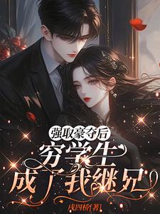 强取豪夺后，穷学生成了我继兄（明娆）小说推荐强取豪夺后，穷学生成了我继兄全章小说阅读