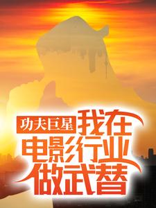 (全文)功夫巨星：我在电影行业做武替（唐龙）免费小说功夫巨星：我在电影行业做武替试读更新章节
